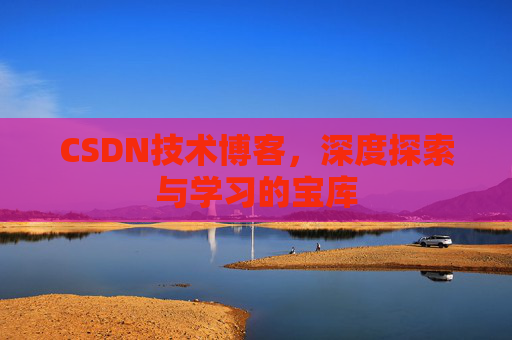 CSDN技术博客，深度探索与学习的宝库